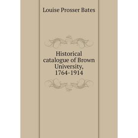 

Книга Historical catalogue of Brown University, 1764-1914