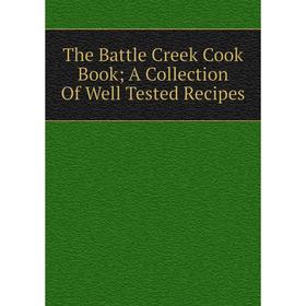 

Книга The Battle Creek Cook Book; A Collection Of Well Tested Recipes