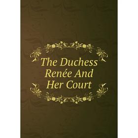 

Книга The Duchess Renée And Her Court