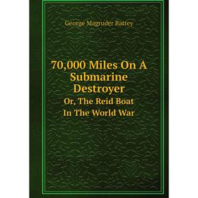 

Книга 70,000 Miles On A Submarine Destroyer Or, The Reid Boat In The World War