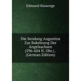 

Книга Die Sendung Augustins Zur Bakebrung Der Angelsachsen (596-604 N. Ohr.). (German Edition)