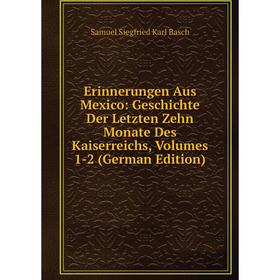 

Книга Erinnerungen Aus Mexico: Geschichte Der Letzten Zehn Monate Des Kaiserreichs, Volumes 1-2 (German Edition)