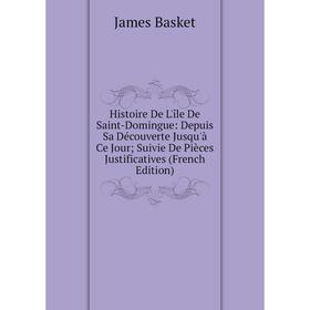 

Книга Histoire De L'île De Saint-Domingue: Depuis Sa Découverte Jusqu'à Ce Jour; Suivie De Pièces Justificatives (French Edition)