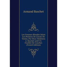 

Книга Les Femmes Blondes Selon Les Peintres De L'école De Venise, Par Deux Vénitiens A Baschet and FS Feuillet De Conches