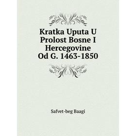 

Книга Kratka Uputa U Prolost Bosne I Hercegovine. Od G. 1463-1850