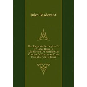 

Книга Des Rapports De L'église Et De L'état Dans La Législation Du Mariage Du Concile De Trente Au Code Civil (French Edition)