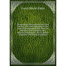 

Книга Chronologie Ministérielle De Trois Siècles; Ou, Liste Nominative Par Ordre Chronologique De Tous Les Ministres De La Justice, Des Affaires Étran