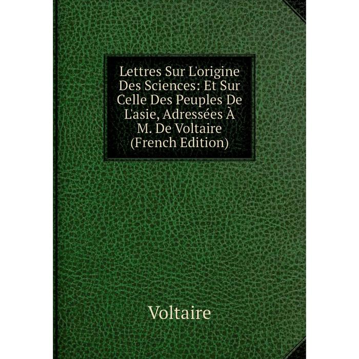 фото Книга lettres sur l'origine des sciences: et sur celle des peuples de l'asie, adressées à m de voltaire nobel press