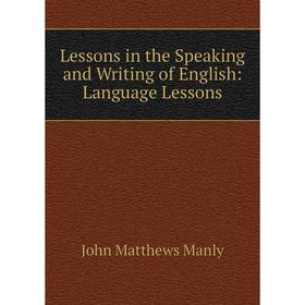 

Книга Lessons in the Speaking and Writing of English: Language Lessons