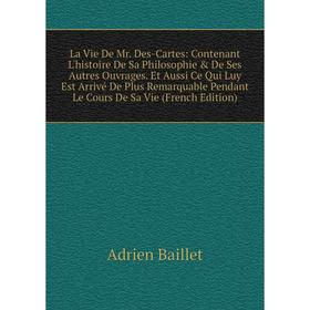 

Книга La Vie De Mr Des-Cartes: Contenant L'histoire De Sa Philosophie De Ses Autres Ouvrages Et Aussi Ce Qui Luy Est Arrivé De Plus Remarquable Pend