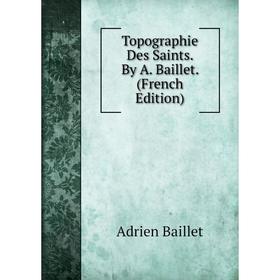 

Книга Topographie Des Saints. By A. Baillet. (French Edition)