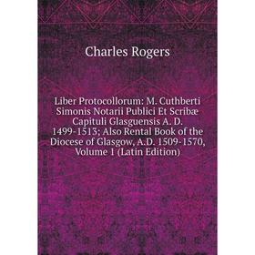 

Книга Liber Protocollorum: M Cuthberti Simonis Notarii Publici Et Scribæ Capituli Glasguensis A D 1499-1513; Also Rental Book of the Diocese of Glasgo