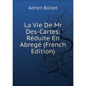 

Книга La Vie De Mr Des-Cartes: Réduite En Abregé