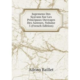 

Книга Jugemens Des Sçavans Sur Les Principaux Ouvrages Des Auteurs, Volume 3