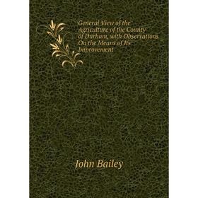 

Книга General View of the Agriculture of the County of Durham, with Observations On the Means of Its Improvement