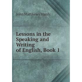 

Книга Lessons in the Speaking and Writing of English, Book 1