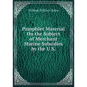 

Книга Pamphlet Material On the Subject of Merchant Marine Subsidies by the US