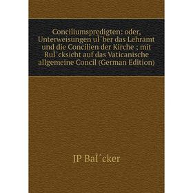 

Книга Conciliumspredigten: oder, Unterweisungen uÌˆber das Lehramt und die Concilien der Kirche; mit RuÌˆcksicht auf das Vaticanische allgemeine Conci