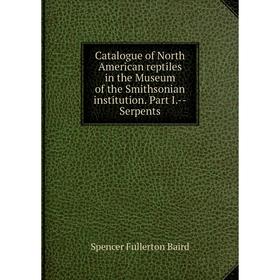 

Книга Catalogue of North American reptiles in the Museum of the Smithsonian institution. Part I.-Serpents