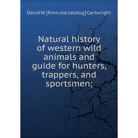 

Книга Natural History of western wild animals and guide for hunters, trappers, and sportsmen