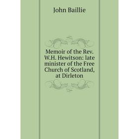 

Книга Memoir of the Rev WH Hewitson: late minister of the Free Church of Scotland, at Dirleton
