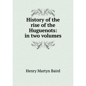 

Книга History of the rise of the Huguenots: in two volumes