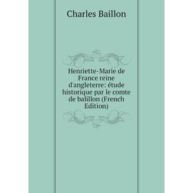 

Книга Henriette-Marie de France reine d'angleterre: étude historique par le comte de balillon (French Edition)