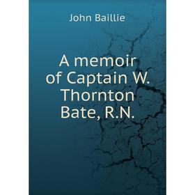 

Книга A memoir of Captain W. Thornton Bate, R.N.