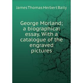 

Книга George Morland; a biographical essay. With a catalogue of the engraved pictures