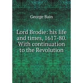 

Книга Lord Brodie: his life and times, 1617-80 With continuation to the Revolution