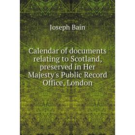 

Книга Calendar of documents relating to Scotland, preserved in Her Majesty's Public Record Office, London