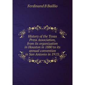 

Книга History of the Texas Press Association, from its organization in Houston in 1880 to its annual convention in San Antonio in 1913