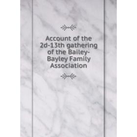 

Книга Account of the 2d-13th gathering of the Bailey-Bayley Family Association