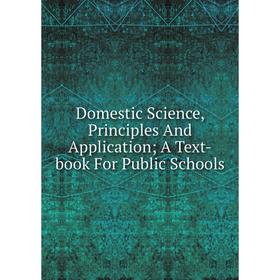 

Книга Domestic Science, Principles And Application; A Text-book For Public Schools