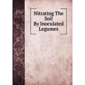 

Книга Nitrating The Soil By Inoculated Legumes