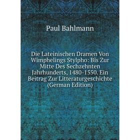 

Книга Die Lateinischen Dramen Von Wimphelings Stylpho: Bis Zur Mitte Des Sechzehnten Jahrhunderts, 1480-1550. Ein Beitrag Zur Litteraturgeschichte (Ge