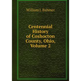 

Книга Centennial History of Coshocton County, Ohio, Volume 2