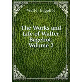 

Книга The Works and Life of Walter Bagehot, Volume 2