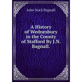 

Книга A History of Wednesbury in the County of Stafford By J.N. Bagnall.