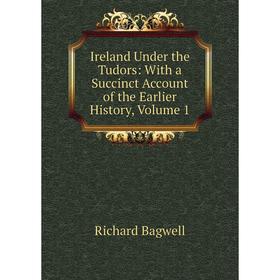 

Книга Ireland Under the Tudors: With a Succinct Account of the Earlier History, Volume 1