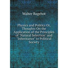 

Книга Physics and Politics Or, Thoughts On the Application of the Principles of Natural Selection and Inheritance to Political Society