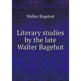 

Книга Literary studies by the late Walter Bagehot