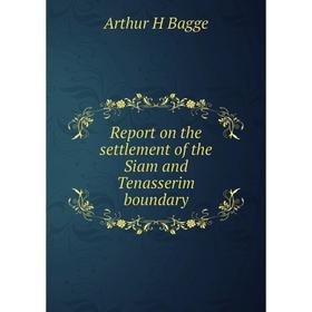 

Книга Report on the settlement of the Siam and Tenasserim boundary