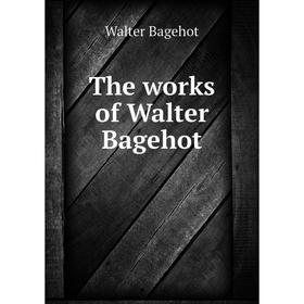 

Книга The works of Walter Bagehot