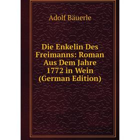 

Книга Die Enkelin Des Freimanns: Roman Aus Dem Jahre 1772 in Wein (German Edition)
