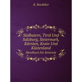 

Книга Südbaiern, Tirol Und Salzburg, Steiermark, Kärnten, Krain Und Küstenland Handbuch Für Reisende