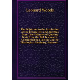 

Книга The Objection to the Inspiration of the Evangelists and Apostles from Their Manner of Quoting Texts from the Old Testament: Considered in a Lect