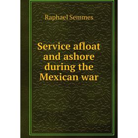 

Книга Service afloat and ashore during the Mexican war