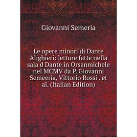 

Книга Le opere minori di Dante Alighieri: letture fatte nella sala d Dante in Orsanmichele nel MCMV da P Giovanni Semeeria, Vittorio Rossi et al