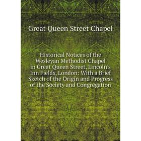 

Книга Historical Notices of the Wesleyan Methodist Chapel in Great Queen Street, Lincoln's Inn Fields, London: With a Brief Sketch of the Origin and P